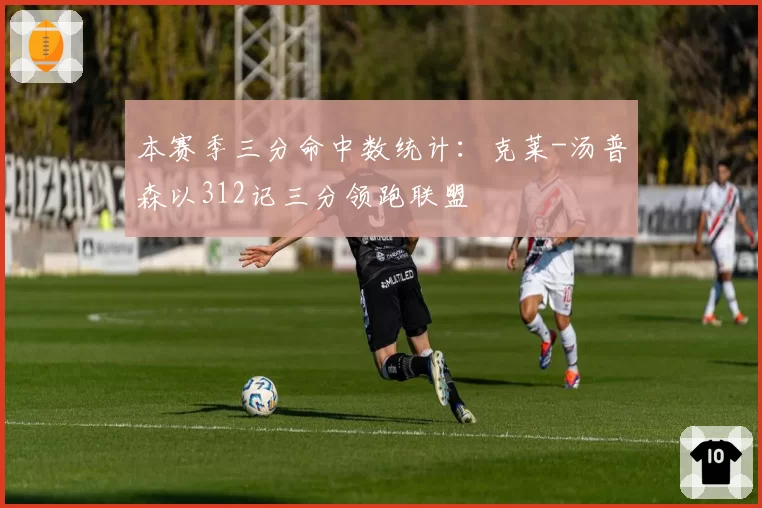 本赛季三分命中数统计:克莱-汤普森以312记三分领跑联盟