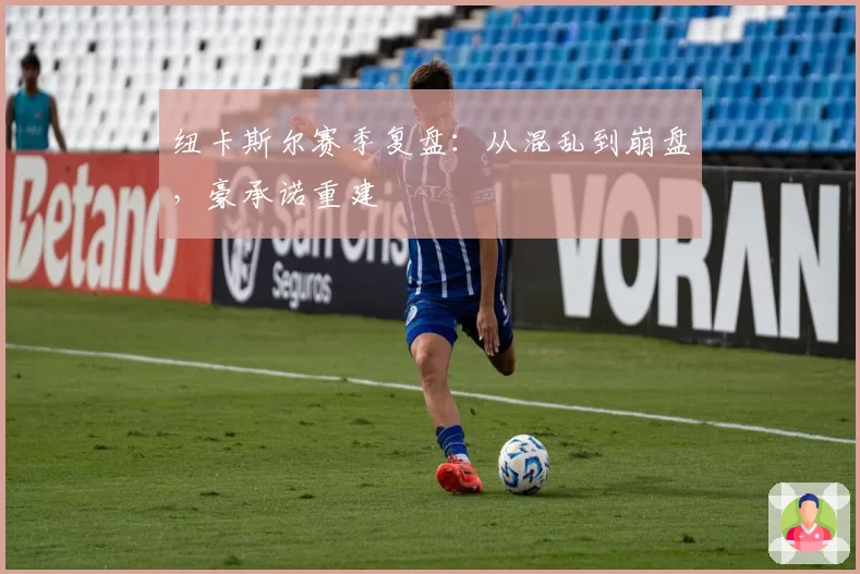 纽卡斯尔赛季复盘：从混乱到崩盘，豪承诺重建