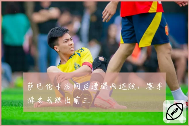 萨巴伦卡法网后遭遇两连败，赛季排名或跌出前三