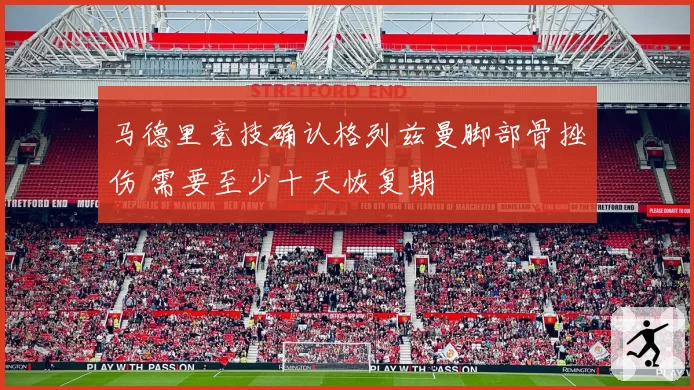 马德里竞技确认格列兹曼脚部骨挫伤 需要至少十天恢复期