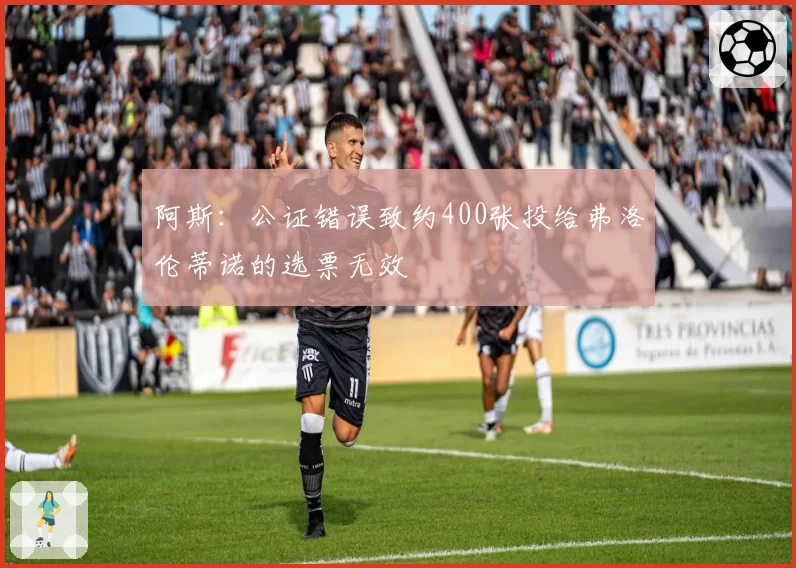 阿斯:公证错误致约400张投给弗洛伦蒂诺的选票无效