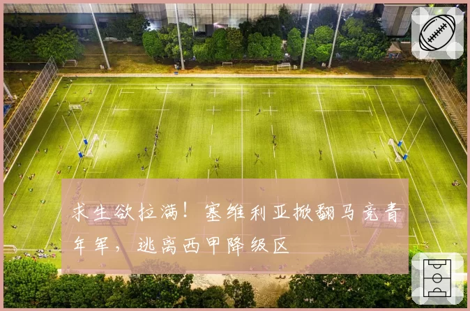 求生欲拉满!塞维利亚掀翻马竞青年军,逃离西甲降级区