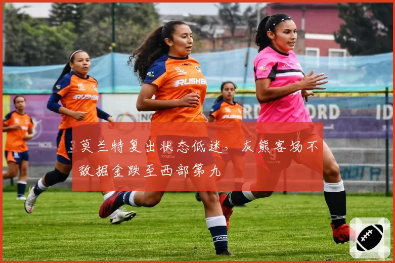 莫兰特复出状态低迷,灰熊客场不敌掘金跌至西部第九