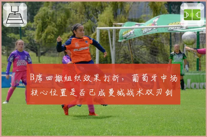 B席回撤组织效果打折，葡萄牙中场核心位置是否已成曼城战术双刃剑？